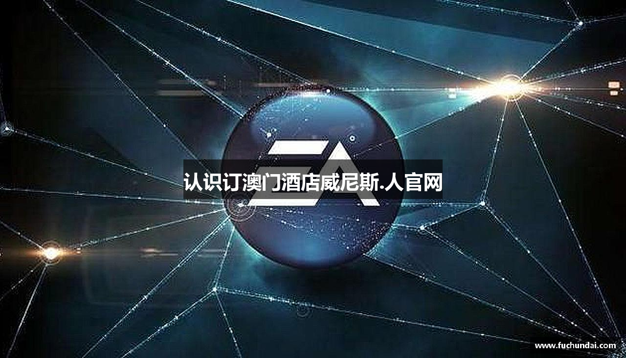 认识订澳门酒店威尼斯.人官网